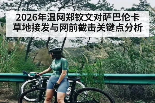 2026年温网郑钦文对萨巴伦卡草地接发与网前截击关键点分析 - WilliamHill