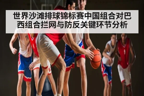 世界沙滩排球锦标赛中国组合对巴西组合拦网与防反关键环节分析 - WilliamHill